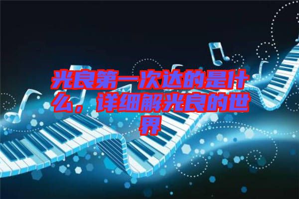 光良第一次達(dá)的是什么,詳細(xì)解光良的世界