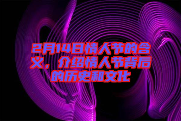 2月14日情人節的含義，介紹情人節背后的歷史和文化