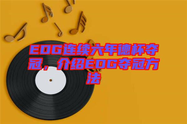 EDG連續(xù)六年德杯奪冠,介紹EDG奪冠方法