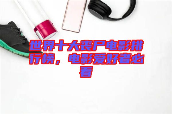 世界十大喪尸電影排行榜,電影愛好者必看