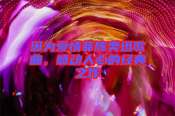 因為愛情菲陳奕迅歌曲,感動人心的經典之作