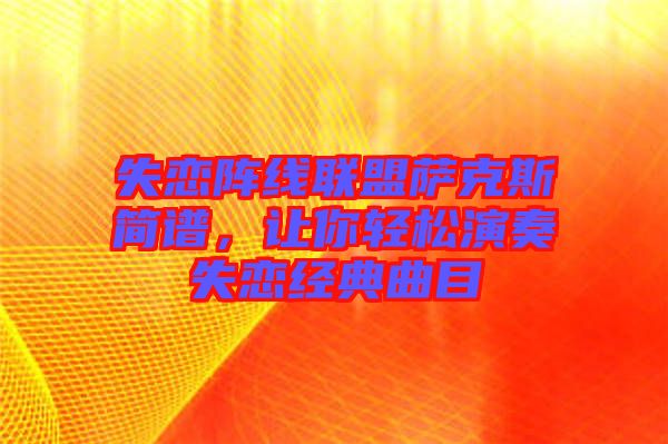 失戀陣線聯盟薩克斯簡譜,讓你輕松演奏失戀經典曲目