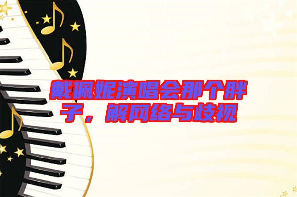 戴佩妮演唱會那個胖子,解網(wǎng)絡(luò)與歧視