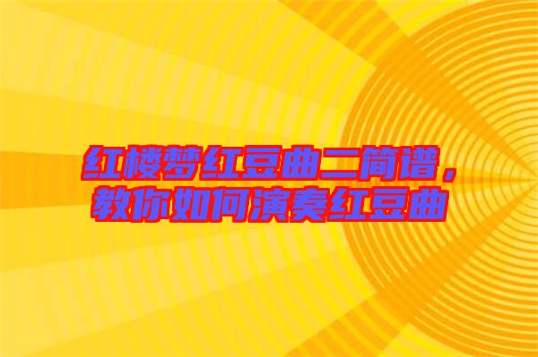 紅樓夢(mèng)紅豆曲二簡(jiǎn)譜,教你如何演奏紅豆曲
