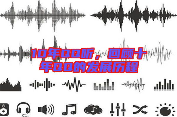 10年QQ聽,回顧十年QQ的發展歷程