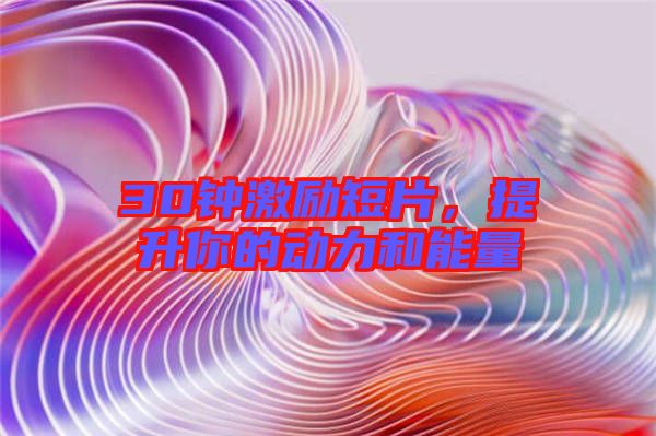 30鐘激勵短片，提升你的動力和能量