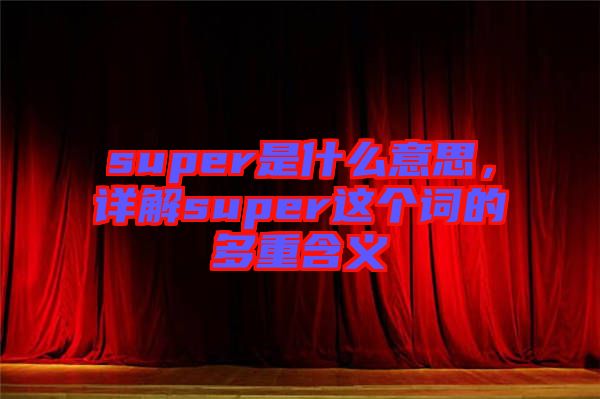 super是什么意思，詳解super這個詞的多重含義