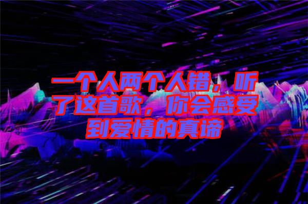 一個人兩個人錯，聽了這首歌，你會感受到愛情的真諦