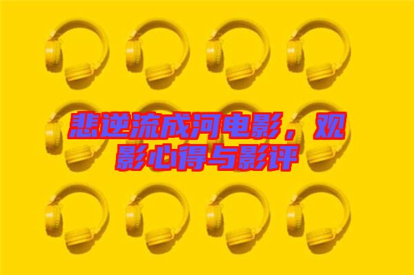 悲逆流成河電影,觀影心得與影評