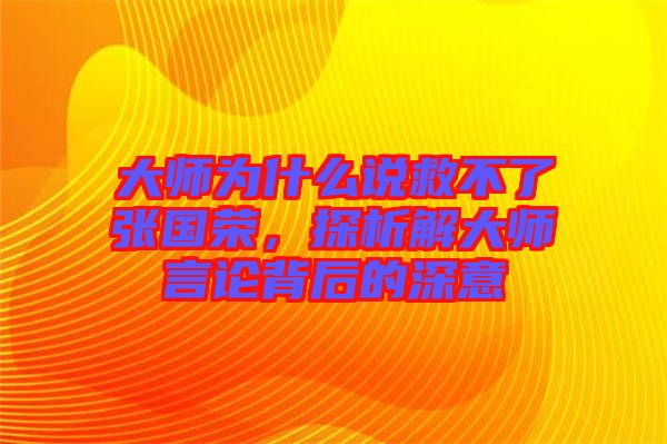 大師為什么說救不了張國榮,探析解大師言論背后的深意