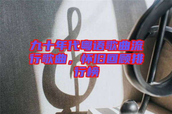 九十年代粵語歌曲流行歌曲,懷舊回顧排行榜