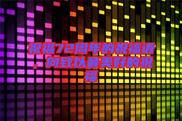 祝福72周年的祝福語,向致以最美好的祝福