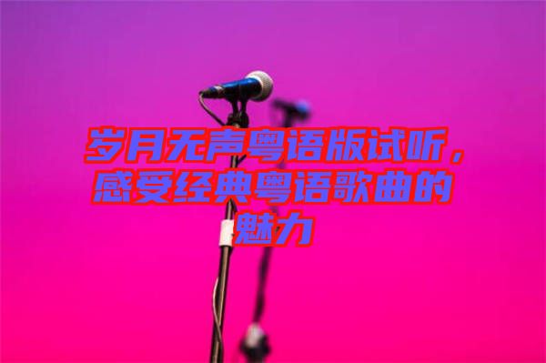 歲月無聲粵語版試聽,感受經(jīng)典粵語歌曲的魅力