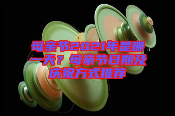 母親節(jié)2021年是哪一天?母親節(jié)日期及慶祝方式推薦