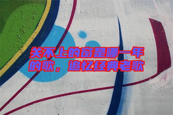 關(guān)不上的窗是哪一年的歌,追憶經(jīng)典老歌