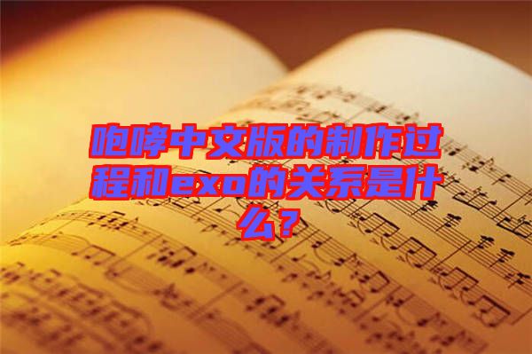 咆哮中文版的制作過程和exo的關系是什么?