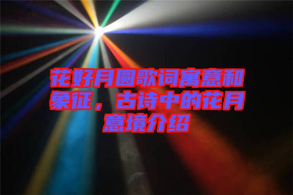 花好月圓歌詞寓意和象征,古詩中的花月意境介紹