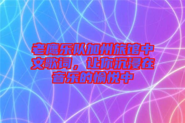 老鷹樂隊加州旅館中文歌詞,讓你沉浸在音樂的愉悅中