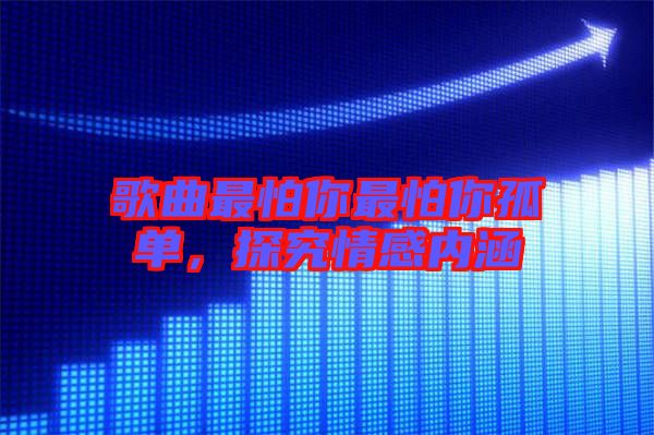 歌曲最怕你最怕你孤單,探究情感內涵