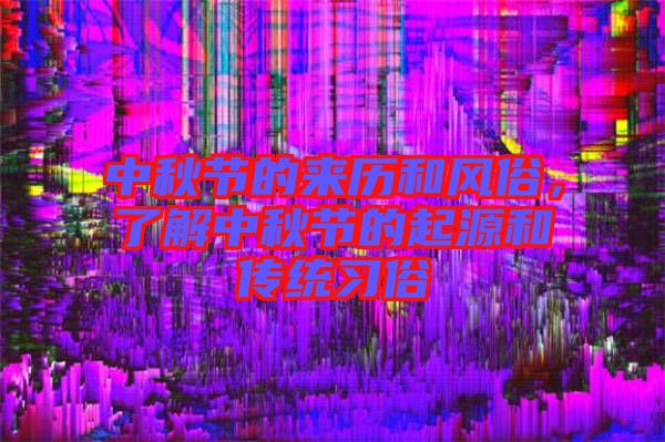 中秋節的來歷和風俗,了解中秋節的起源和傳統習俗