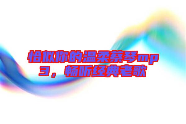 恰似你的溫柔蔡琴mp3,暢聽經典老歌