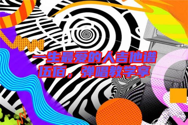 一生最愛的人吉他譜伍佰,彈唱教學享