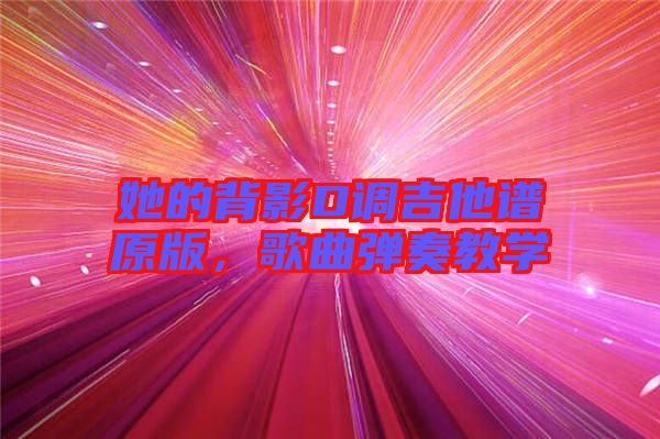 她的背影D調吉他譜原版，歌曲彈奏教學