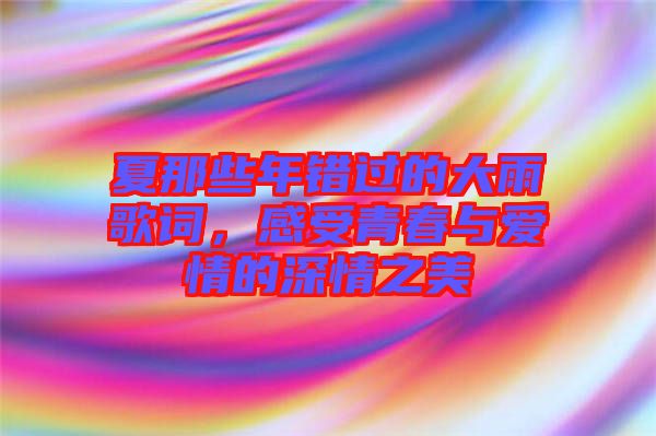 夏那些年錯(cuò)過的大雨歌詞,感受青春與愛情的深情之美