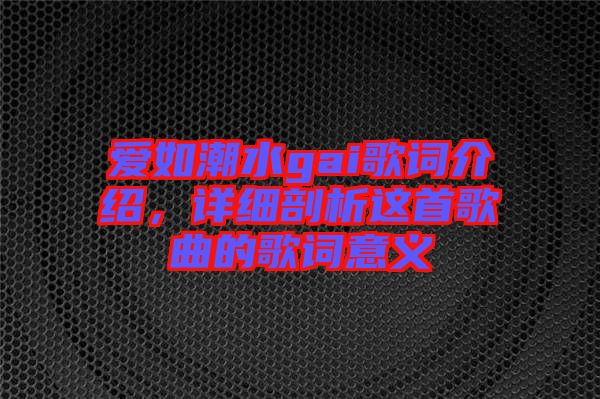 愛如潮水gai歌詞介紹,詳細(xì)剖析這首歌曲的歌詞意義