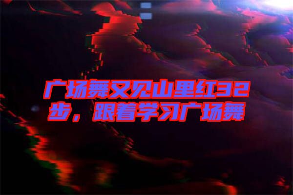 廣場舞又見山里紅32步,跟著學(xué)習(xí)廣場舞
