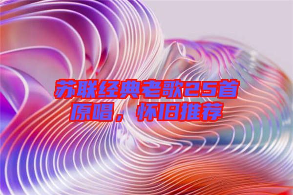 蘇聯(lián)經(jīng)典老歌25首原唱,懷舊推薦