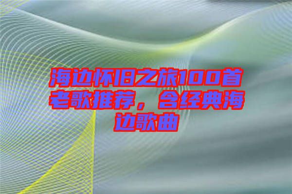 海邊懷舊之旅100首老歌推薦,含經典海邊歌曲