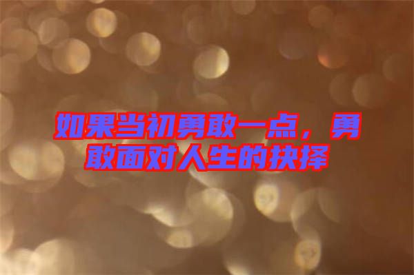 如果當初勇敢一點,勇敢面對人生的抉擇