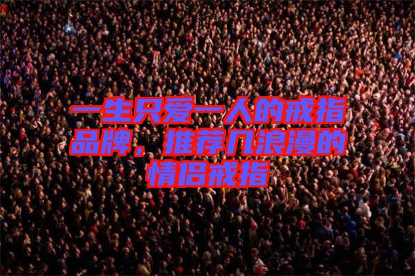 一生只愛一人的戒指品牌,推薦幾浪漫的情侶戒指