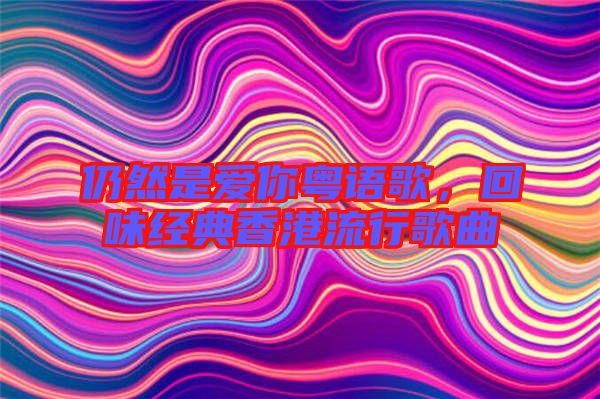 仍然是愛你粵語歌，回味經(jīng)典香港流行歌曲