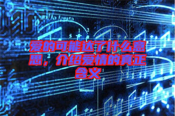 愛的可能達了什么意思,介紹愛情的真正含義