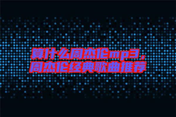 算什么周杰倫mp3,周杰倫經典歌曲推薦