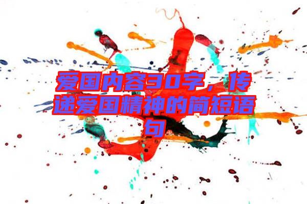 愛國內(nèi)容30字,傳遞愛國精神的簡短語句