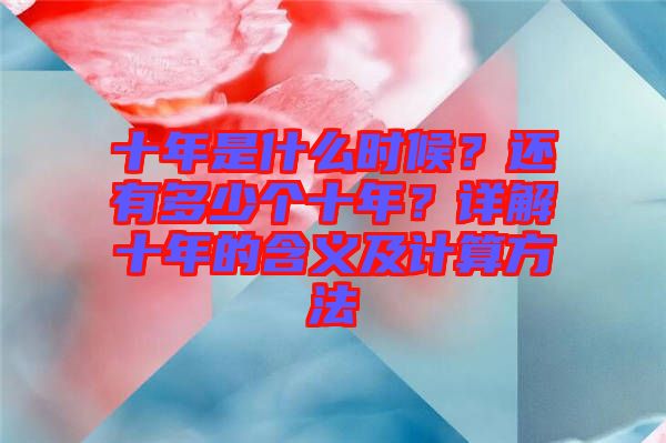十年是什么時候?還有多少個十年?詳解十年的含義及計算方法