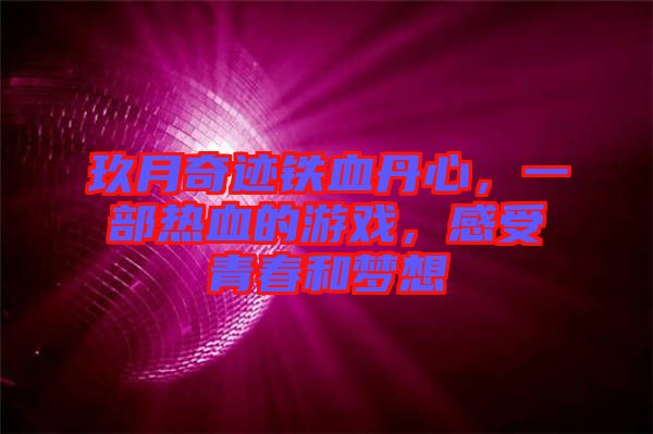 玖月奇跡鐵血丹心，一部熱血的游戲，感受青春和夢想