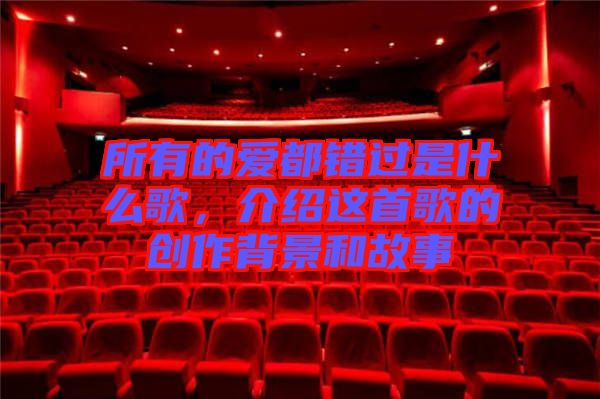 所有的愛(ài)都錯(cuò)過(guò)是什么歌,介紹這首歌的創(chuàng)作背景和故事