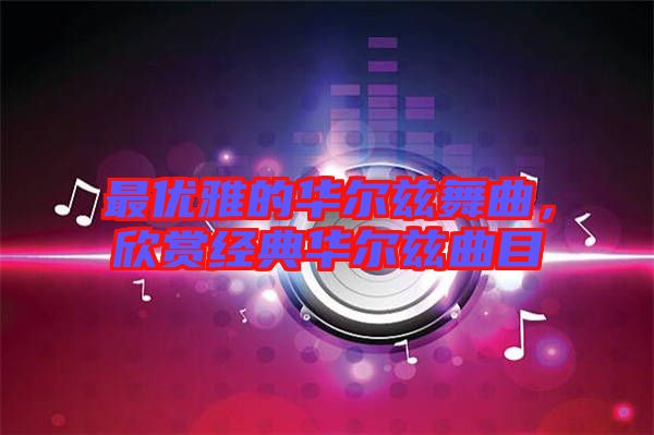 最優雅的華爾茲舞曲,欣賞經典華爾茲曲目