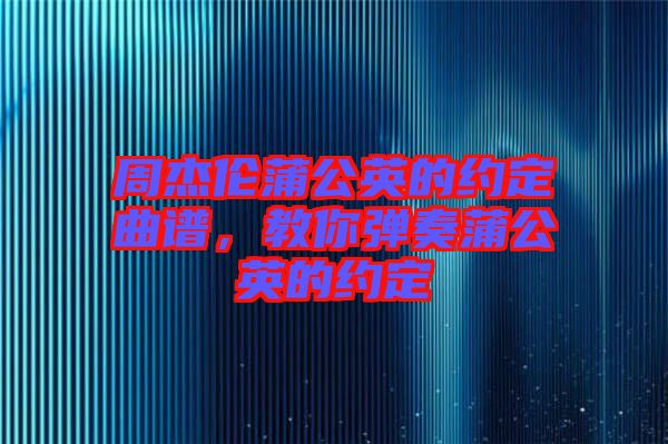 周杰倫蒲公英的約定曲譜,教你彈奏蒲公英的約定