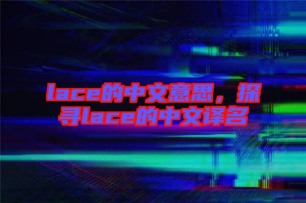 lace的中文意思,探尋lace的中文譯名