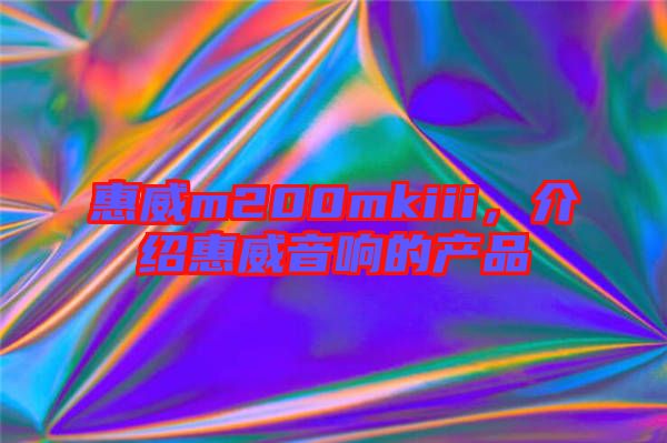 惠威m200mkiii,介紹惠威音響的產(chǎn)品