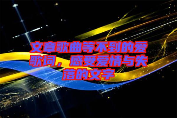 文章歌曲等不到的愛歌詞,感受愛情與失落的文字