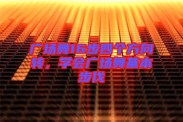 廣場舞16步四個方向轉,學會廣場舞基本步伐