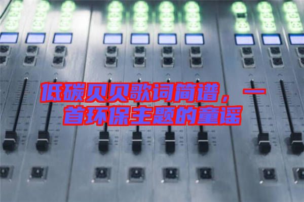 低碳貝貝歌詞簡譜,一首環保主題的童謠