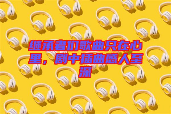 繼承者們歌曲只在心里,劇中插曲感人至深