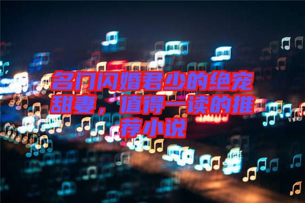 名門(mén)閃婚君少的絕寵甜妻,值得一讀的推薦小說(shuō)